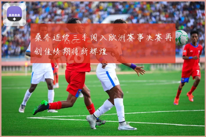 桑乔连续三季闯入欧洲赛事决赛再创佳绩期待新辉煌