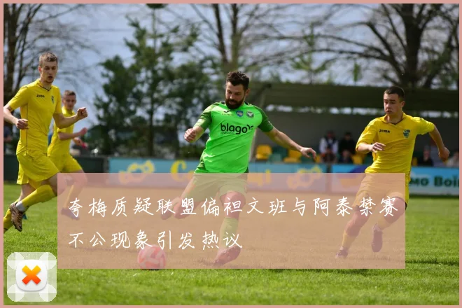 夸梅质疑联盟偏袒文班与阿泰禁赛不公现象引发热议