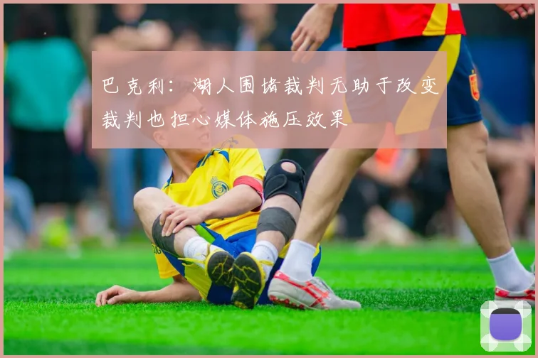 巴克利：湖人围堵裁判无助于改变裁判也担心媒体施压效果