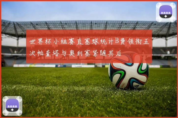 世界杯小组赛直塞球统计B费领衔五次帕奎塔与奥利塞紧随其后